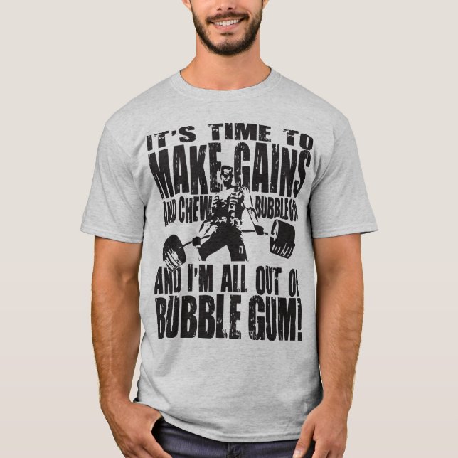 It's Time To Make Gains and Chew Bubble Gum Shirt (Front)