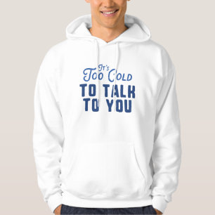 It's Too Cold To Talk To You Hoodie