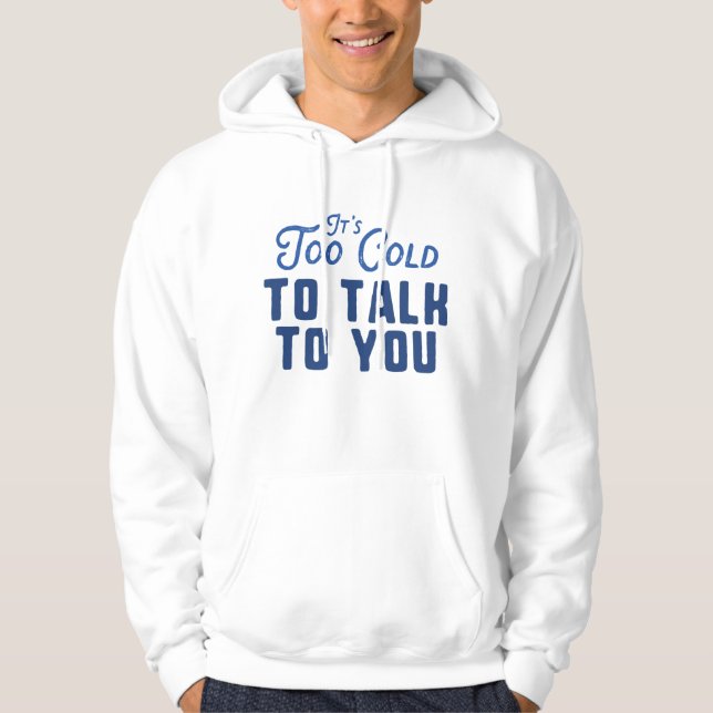 It's Too Cold To Talk To You Hoodie (Front)
