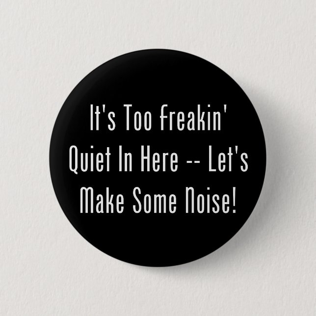 It's Too Freakin' Quiet In Here - Make Some Noise! 6 Cm Round Badge (Front)