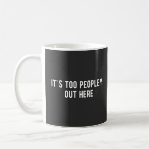 it's too peopley out here coffee mug