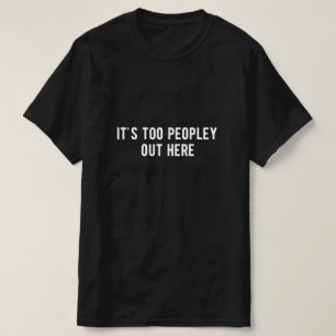 it's too peopley out here T-Shirt