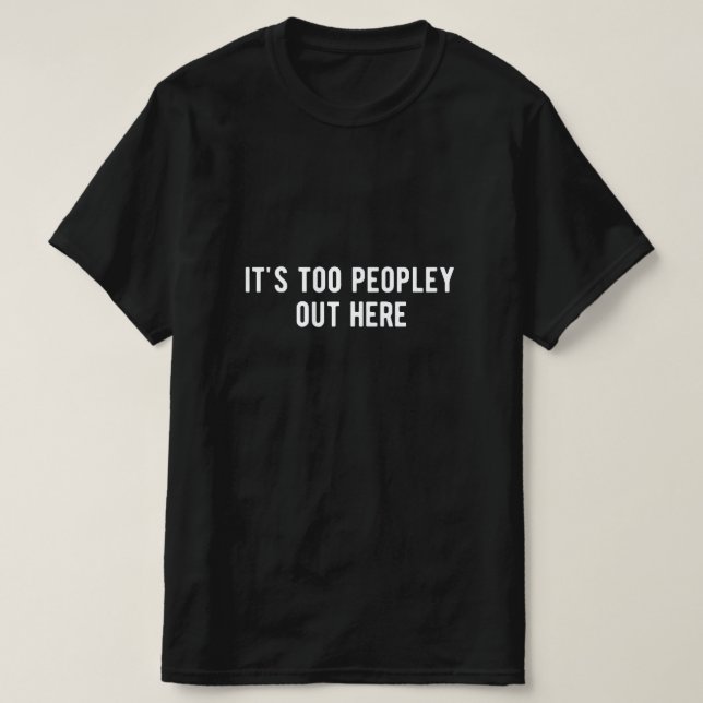 it's too peopley out here T-Shirt (Design Front)