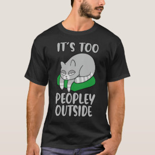 It's Too Peopley Outside  , Cat Love, Funny Cat, T-Shirt