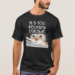 It's Too Peopley Outside Funny Cat Peeking Out Of T-Shirt