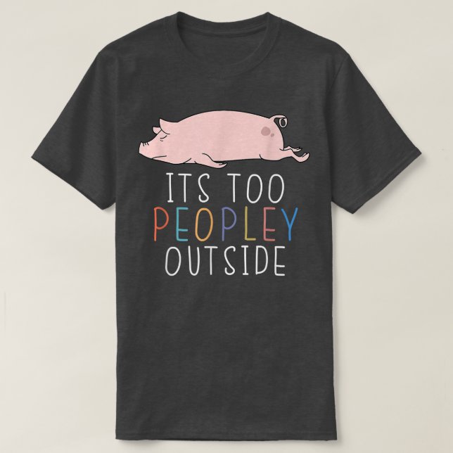 It's Too Peopley Outside Introvert Pig Lazy Animal T-Shirt (Design Front)