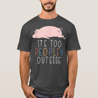 It's Too Peopley Outside Introvert Pig Lazy Animal T-Shirt