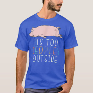 It's Too Peopley Outside Introvert Pig Lazy Animal T-Shirt