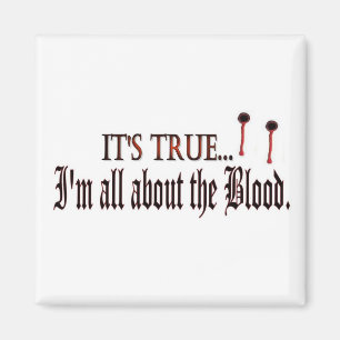 Its True, I'm all about the blood magnet