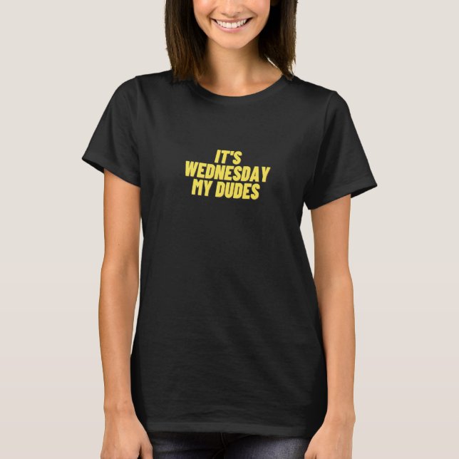 It's Wednesday My Dudes   Trending Internet Phrase T-Shirt (Front)