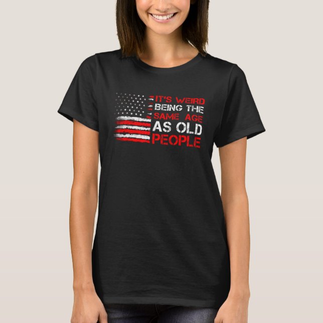 Its Weird Being Same Age As Old People  Saying 1 T-Shirt (Front)