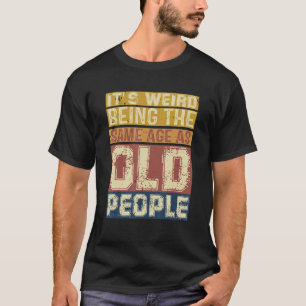 Its Weird Being Same Age As Old People  Saying 3 T-Shirt