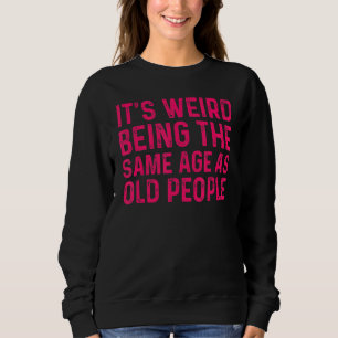 It's Weird Being The Same Age As Old People 1 Sweatshirt