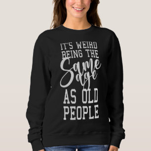 It's Weird Being The Same Age As Old People 1 Sweatshirt