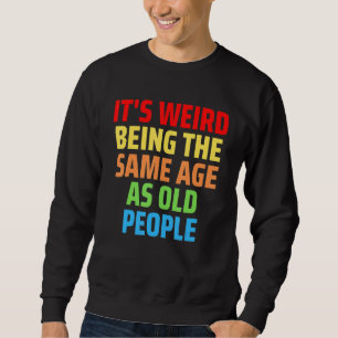 Its Weird Being The Same Age As Old People 1 Sweatshirt
