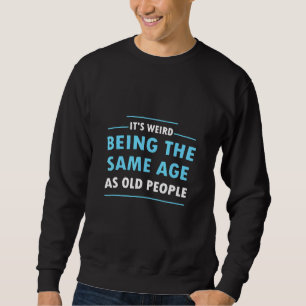 Its Weird Being The Same Age As Old People 1 Sweatshirt