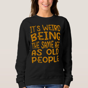 It's Weird Being The Same Age As Old People 1 Sweatshirt