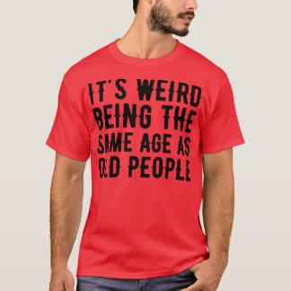 Its Weird Being The Same Age As Old People 24 T-Shirt