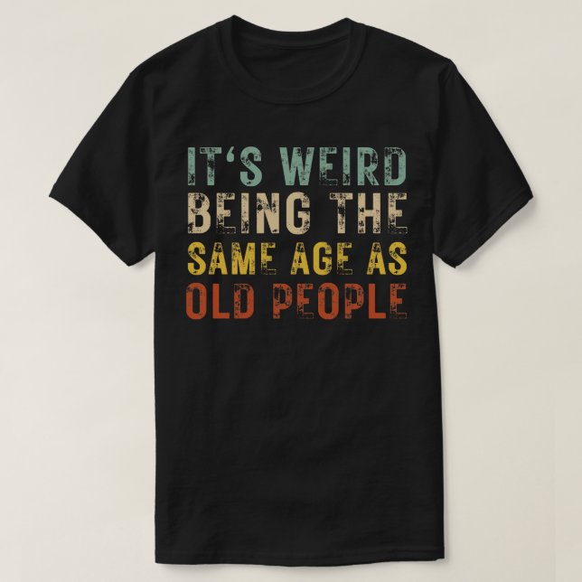 Its Weird Being The Same Age As Old People 25 T-Shirt (Design Front)