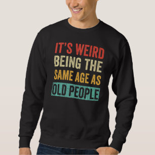 It's Weird Being The Same Age As Old People 2 Sweatshirt