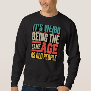It's Weird Being The Same Age As Old People 4 Sweatshirt