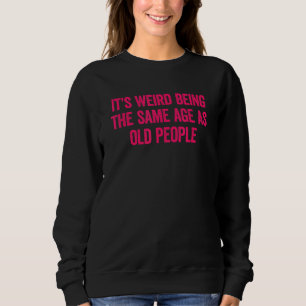 Its Weird Being The Same Age As Old People 4 Sweatshirt