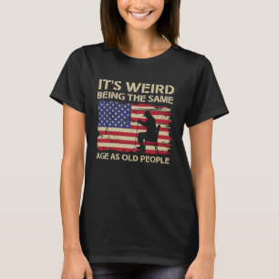It's Weird Being The Same Age As Old People Americ T-Shirt