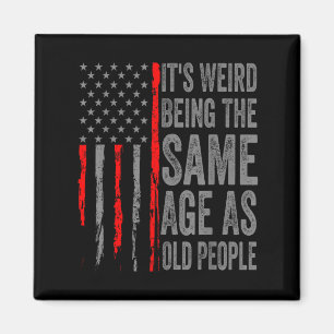 Its Weird Being The Same Age As Old People America Magnet