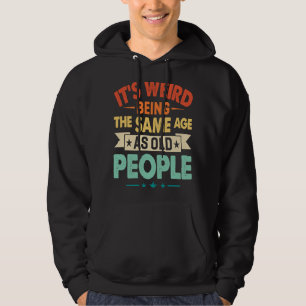 It's Weird Being The Same Age as Old People Birth Hoodie
