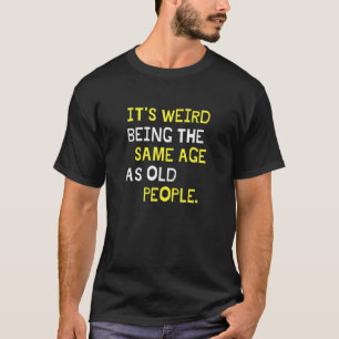 It's Weird Being The Same Age As Old People Birthd T-Shirt