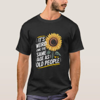 Its Weird Being The Same Age As Old People Birthda