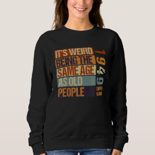 It's Weird Being The Same Age As Old People Born I Sweatshirt