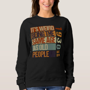 It's Weird Being The Same Age As Old People Born I Sweatshirt