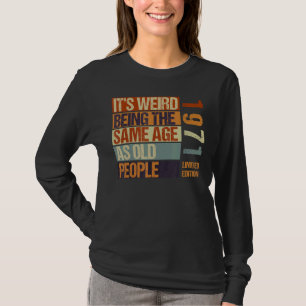 It's Weird Being The Same Age As Old People Born I T-Shirt