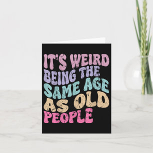 Its Weird Being The Same Age As Old People  Card