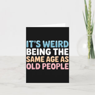 Its Weird Being The Same Age As Old People Card