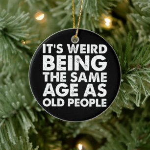 Its Weird Being The Same Age As Old People Ceramic Ornament
