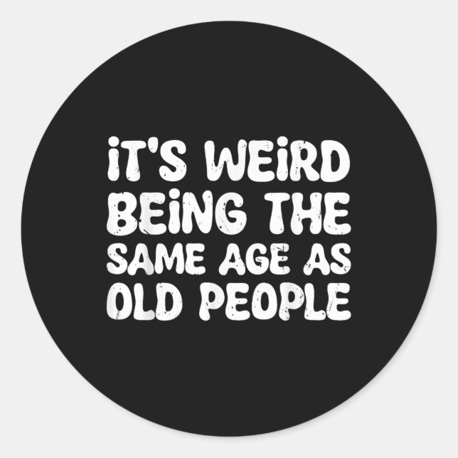 Its Weird Being The Same Age As Old People  Classic Round Sticker (Front)