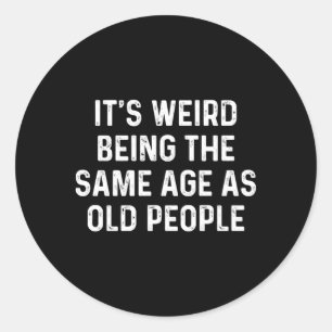 Its Weird Being The Same Age As Old People Classic Round Sticker