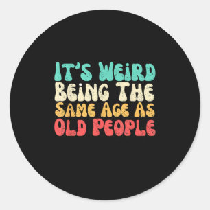 Its Weird Being The Same Age As Old People  Classic Round Sticker