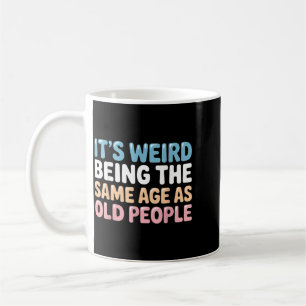 Its Weird Being The Same Age As Old People Coffee Mug