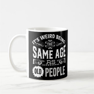 It's Weird Being The Same Age As Old People Coffee Mug