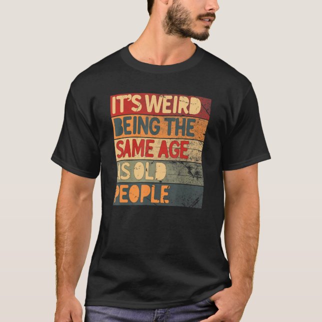 It's Weird Being The Same Age As Old People Cool   T-Shirt (Front)