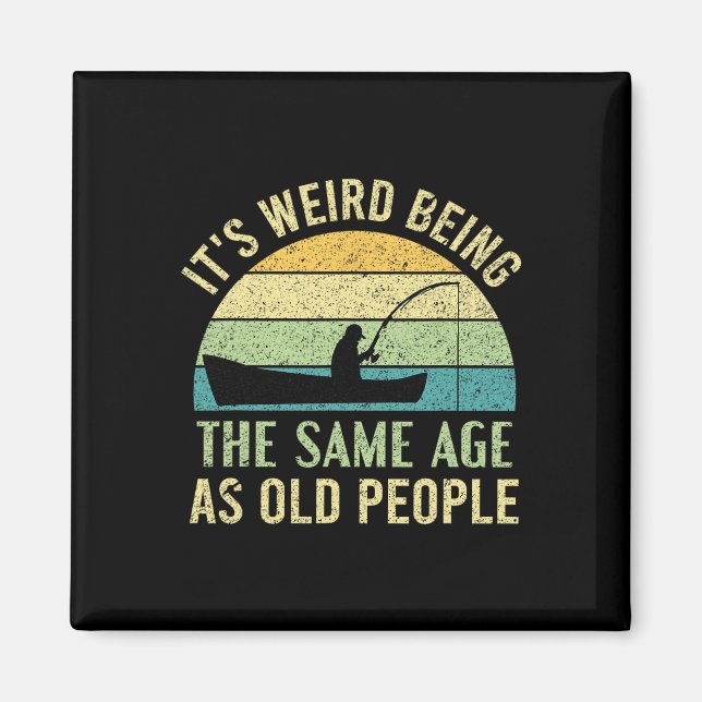 Its Weird Being The Same Age As Old People Fishing Magnet (Front)