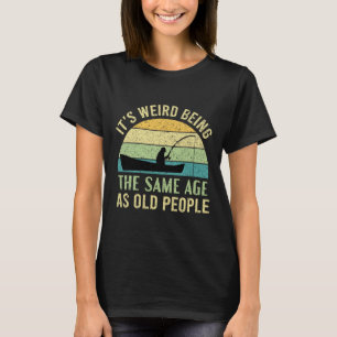 Its Weird Being The Same Age As Old People Fishing T-Shirt