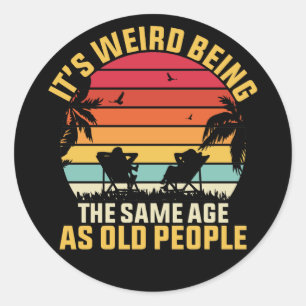 it's weird being the same age as old people,Funny Classic Round Sticker