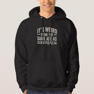 It's Weird Being The Same Age As Old People Funny Hoodie