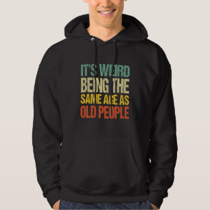 It's Weird Being The Same Age As Old People Funny Hoodie