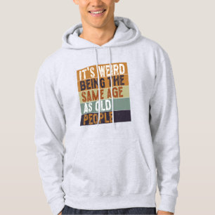 It's Weird Being The Same Age As Old People Funny Hoodie