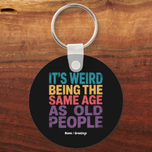 It's Weird Being The Same Age As Old People Funny Key Ring